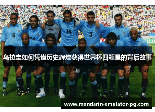 乌拉圭如何凭借历史辉煌获得世界杯四颗星的背后故事