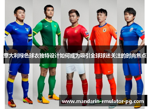 意大利绿色球衣独特设计如何成为吸引全球球迷关注的时尚焦点 意大利绿色球衣独特设计如何成为吸引全球球迷关注的时尚焦点