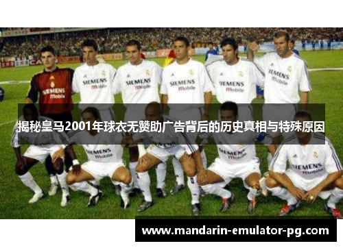 揭秘皇马2001年球衣无赞助广告背后的历史真相与特殊原因 揭秘皇马2001年球衣无赞助广告背后的历史真相与特殊原因