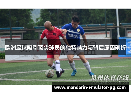 欧洲足球吸引顶尖球员的独特魅力与背后原因剖析 欧洲足球吸引顶尖球员的独特魅力与背后原因剖析