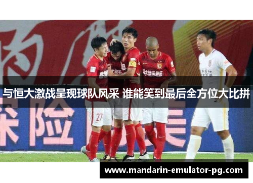 与恒大激战呈现球队风采 谁能笑到最后全方位大比拼