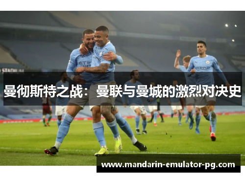 曼彻斯特之战：曼联与曼城的激烈对决史
