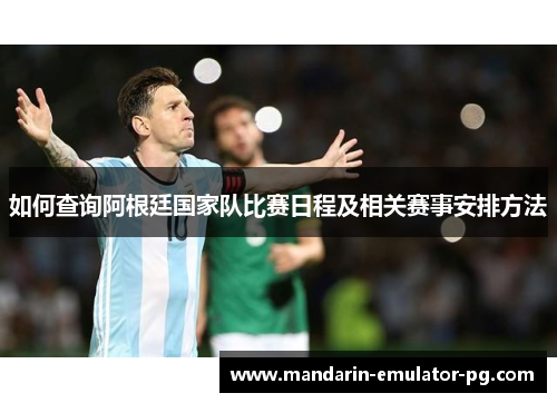 如何查询阿根廷国家队比赛日程及相关赛事安排方法