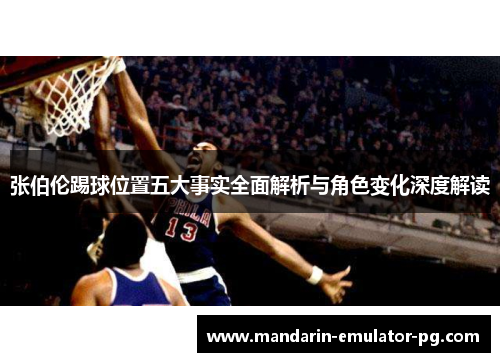 张伯伦踢球位置五大事实全面解析与角色变化深度解读 张伯伦踢球位置五大事实全面解析与角色变化深度解读