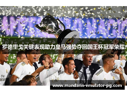 罗德里戈关键表现助力皇马强势夺回国王杯冠军荣耀 罗德里戈关键表现助力皇马强势夺回国王杯冠军荣耀