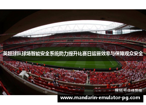 英超球队球场智能安全系统助力提升比赛日运营效率与保障观众安全