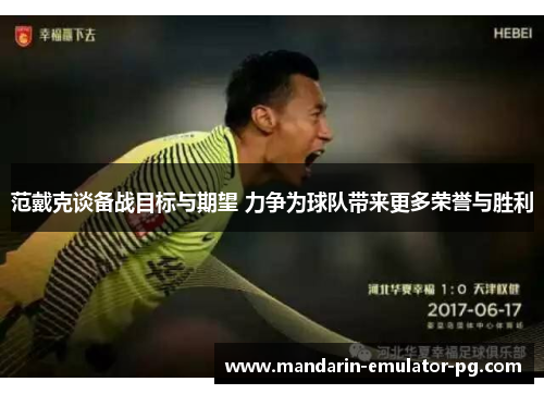 范戴克谈备战目标与期望 力争为球队带来更多荣誉与胜利 范戴克谈备战目标与期望 力争为球队带来更多荣誉与胜利