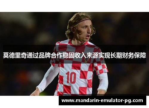 莫德里奇通过品牌合作稳固收入来源实现长期财务保障