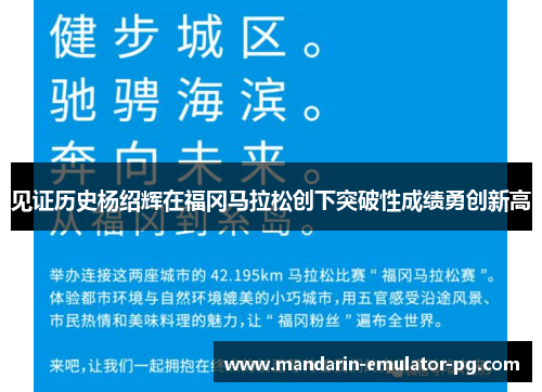 见证历史杨绍辉在福冈马拉松创下突破性成绩勇创新高 见证历史杨绍辉在福冈马拉松创下突破性成绩勇创新高