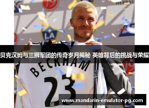 贝克汉姆与三狮军团的传奇岁月揭秘 英雄背后的挑战与荣耀