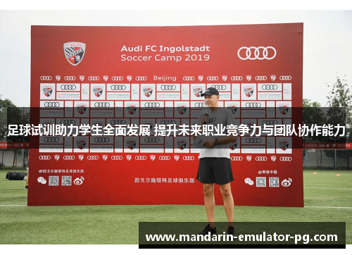 足球试训助力学生全面发展 提升未来职业竞争力与团队协作能力