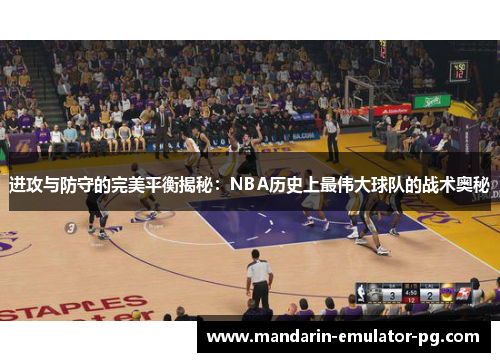 进攻与防守的完美平衡揭秘:NBA历史上最伟大球队的战术奥秘 进攻与防守的完美平衡揭秘:NBA历史上最伟大球队的战术奥秘