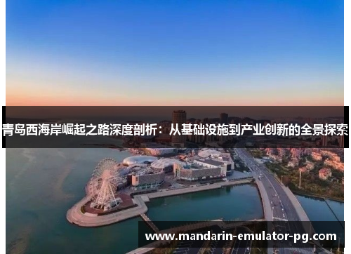 青岛西海岸崛起之路深度剖析:从基础设施到产业创新的全景探索 青岛西海岸崛起之路深度剖析:从基础设施到产业创新的全景探索