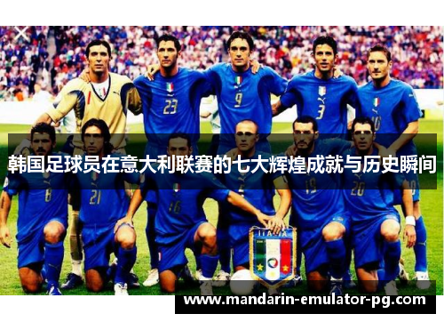 韩国足球员在意大利联赛的七大辉煌成就与历史瞬间 韩国足球员在意大利联赛的七大辉煌成就与历史瞬间