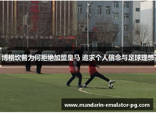 博格坎普为何拒绝加盟皇马 追求个人信念与足球理想