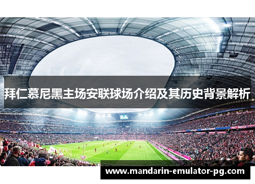 拜仁慕尼黑主场安联球场介绍及其历史背景解析 拜仁慕尼黑主场安联球场介绍及其历史背景解析
