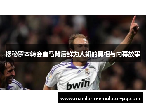 揭秘罗本转会皇马背后鲜为人知的真相与内幕故事 揭秘罗本转会皇马背后鲜为人知的真相与内幕故事