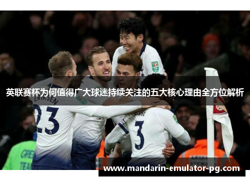英联赛杯为何值得广大球迷持续关注的五大核心理由全方位解析