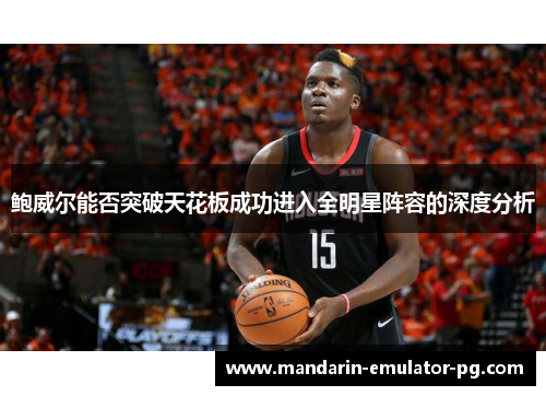 鲍威尔能否突破天花板成功进入全明星阵容的深度分析 鲍威尔能否突破天花板成功进入全明星阵容的深度分析