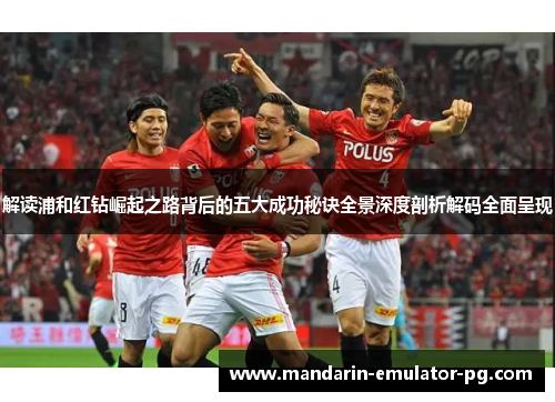 解读浦和红钻崛起之路背后的五大成功秘诀全景深度剖析解码全面呈现 解读浦和红钻崛起之路背后的五大成功秘诀全景深度剖析解码全面呈现