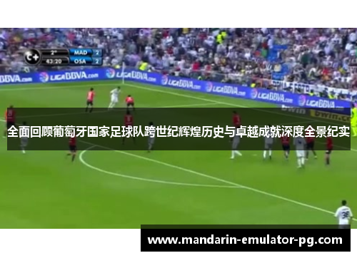 全面回顾葡萄牙国家足球队跨世纪辉煌历史与卓越成就深度全景纪实