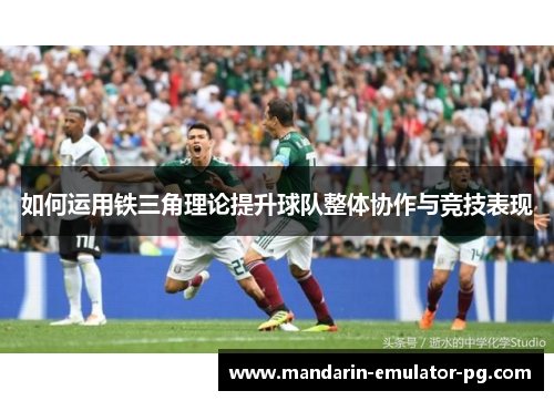 如何运用铁三角理论提升球队整体协作与竞技表现