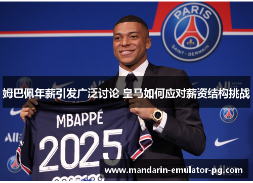 姆巴佩年薪引发广泛讨论 皇马如何应对薪资结构挑战
