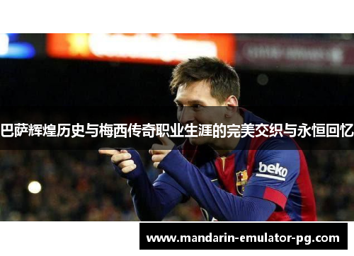 巴萨辉煌历史与梅西传奇职业生涯的完美交织与永恒回忆 巴萨辉煌历史与梅西传奇职业生涯的完美交织与永恒回忆