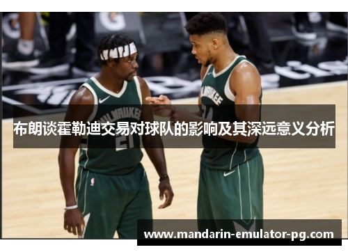 布朗谈霍勒迪交易对球队的影响及其深远意义分析 布朗谈霍勒迪交易对球队的影响及其深远意义分析