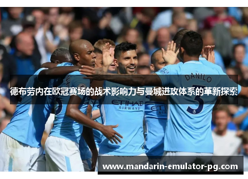 德布劳内在欧冠赛场的战术影响力与曼城进攻体系的革新探索 德布劳内在欧冠赛场的战术影响力与曼城进攻体系的革新探索