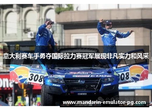 意大利赛车手勇夺国际拉力赛冠军展现非凡实力和风采 意大利赛车手勇夺国际拉力赛冠军展现非凡实力和风采