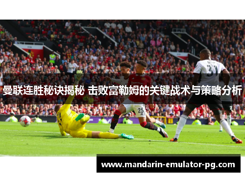 曼联连胜秘诀揭秘 击败富勒姆的关键战术与策略分析