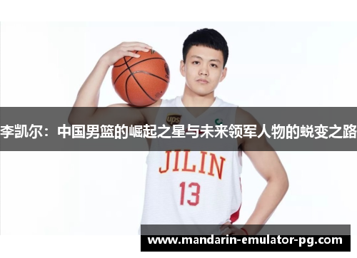 李凯尔：中国男篮的崛起之星与未来领军人物的蜕变之路