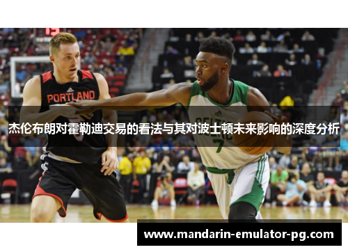 杰伦布朗对霍勒迪交易的看法与其对波士顿未来影响的深度分析