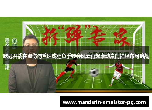 欧冠开战在即伤病管理成胜负手转会风云再起牵动豪门神经布局暗战