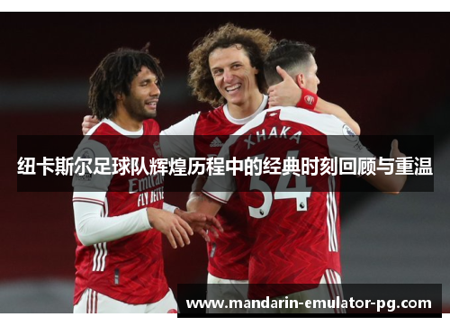 纽卡斯尔足球队辉煌历程中的经典时刻回顾与重温