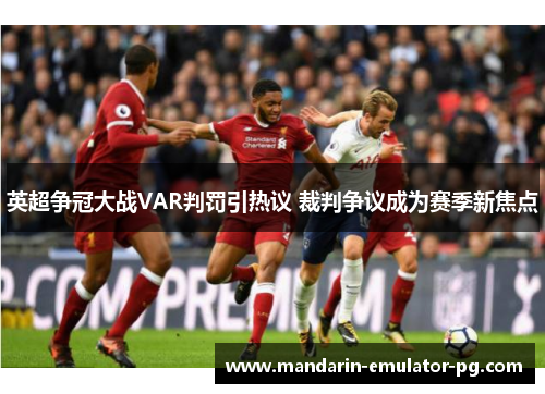 英超争冠大战VAR判罚引热议 裁判争议成为赛季新焦点